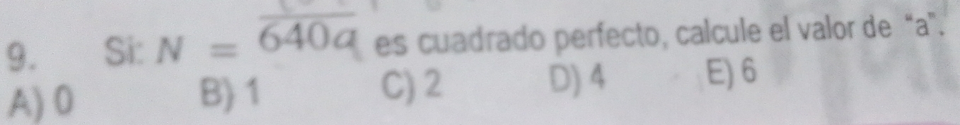 Si: N=overline 640a es cuadrado perfecto, calcule el valor de “ a ”.
A) 0 B) 1
C) 2 D) 4 E) 6