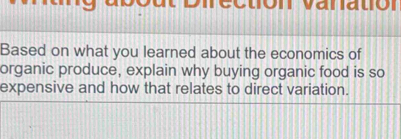 etón Vanatión 
Based on what you learned about the economics of 
organic produce, explain why buying organic food is so 
expensive and how that relates to direct variation.