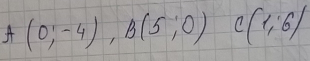 A(0;-4), B(5;0) C(1,6)