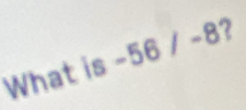 What f  1/2  -56/-8 ?