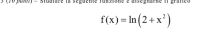 3 (70 punn) - Studiare la seguente funzione e disegnarne 11 grafie
f(x)=ln (2+x^2)