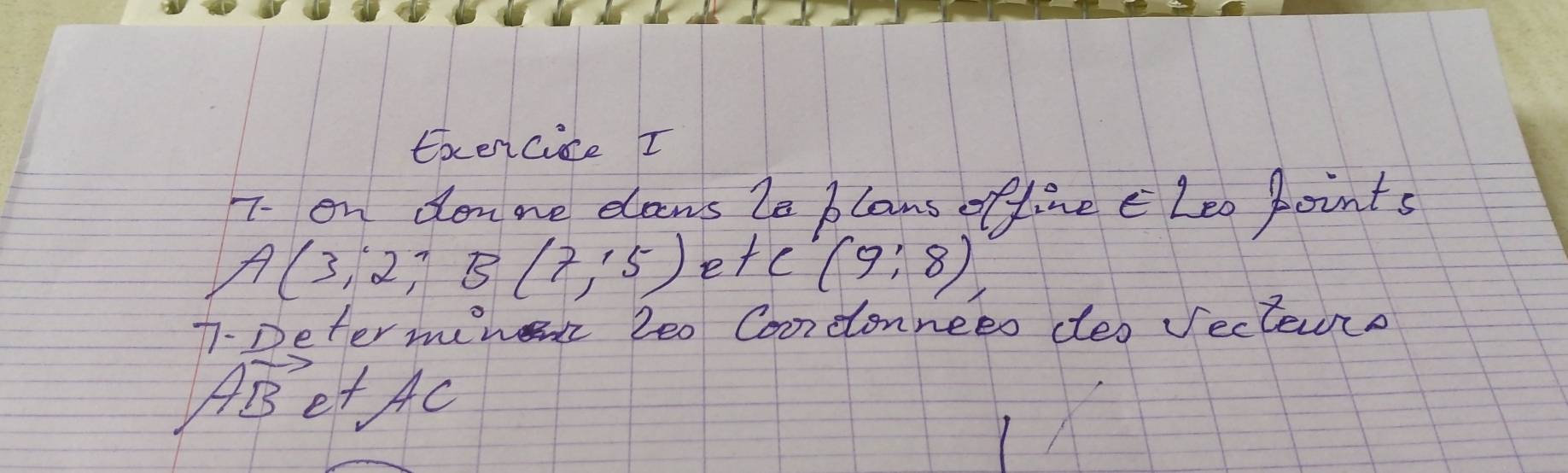 Eoencice I 
7- on donne elaws le blans offine cLeo points
A(3,2;B(7,15) etc (9:8)
T-Determine 2e0 Codonnees deo Vecterrs
Avector Be+AC