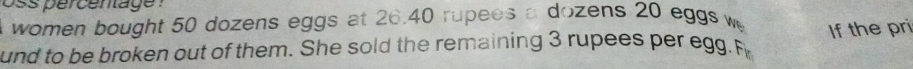 oss pércentage : 
women bought 50 dozens eggs at 26.40 rupees a dozens 20 eggs w 
If the pri 
und to be broken out of them. She sold the remaining 3 rupees per egg. Fin