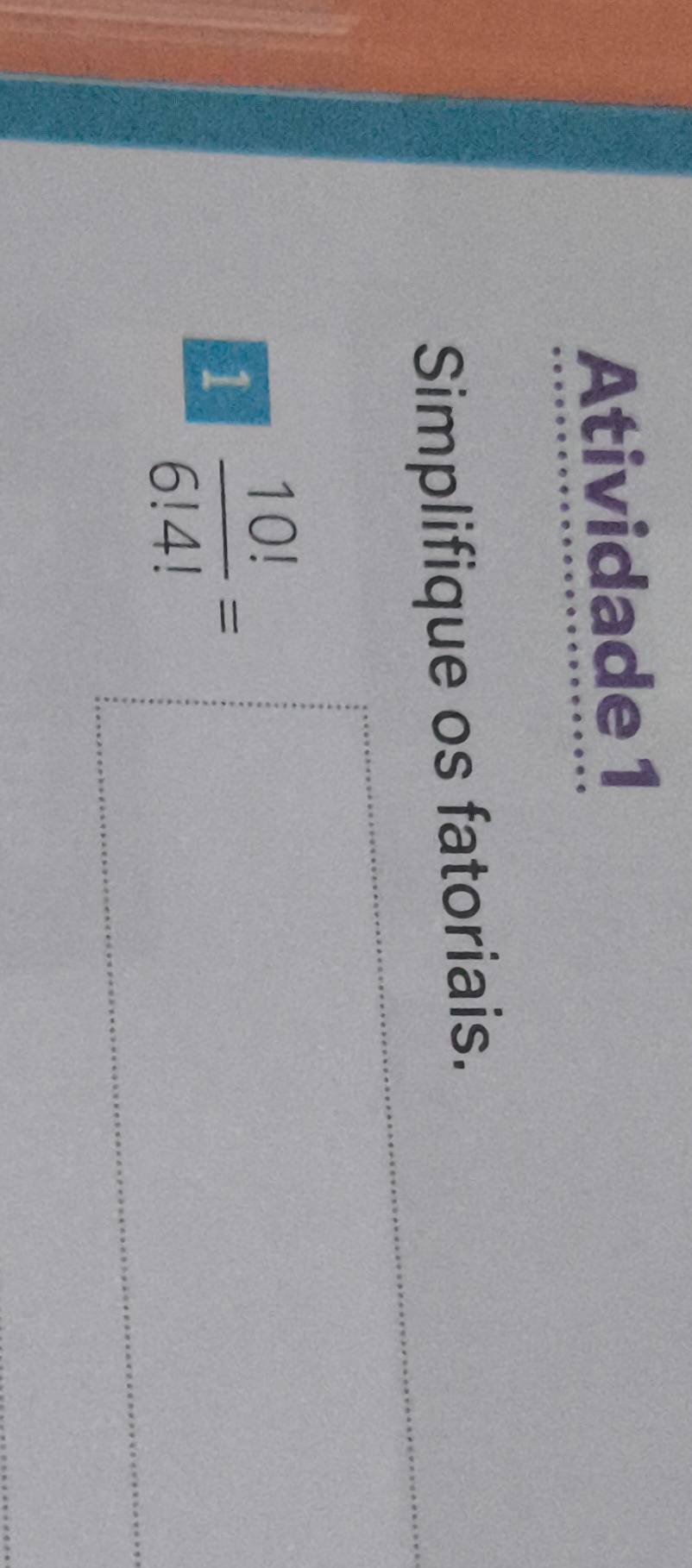 Atividade 1 
Simplifique os fatoriais. 
1  10!/6!4! =
18°