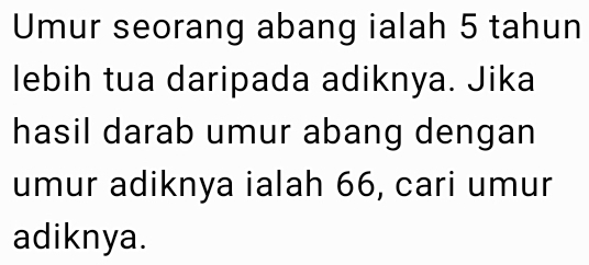 Umur seorang abang ialah 5 tahun 
lebih tua daripada adiknya. Jika 
hasil darab umur abang dengan 
umur adiknya ialah 66, cari umur 
adiknya.