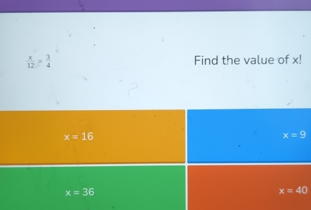  x/12 = 3/4  Find the value of x!
x=16
x=9
x=36
x=40