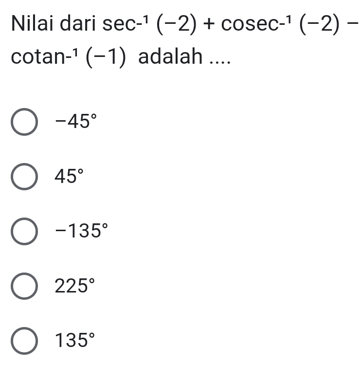 Nilai dari sec^(-1)(-2)+cosec^(-1)(-2)-
CC tan -^1(-1) adalah ....
-45°
45°
-135°
225°
135°