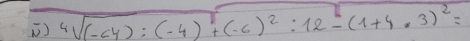 ) 4sqrt((-64)· 4):(-4)^2+(-6)^2:12-(1+4· 3)^2=