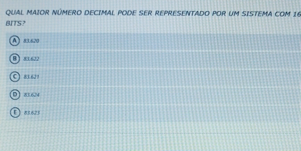 QUAL MAIOR NÚMERO DECIMAL PODE SER REPRESENTADO POR UM SISTEMA COM 16
BITS?
A 83.620
B) 83.622
C) 83.621
D 83.624
E 83.623