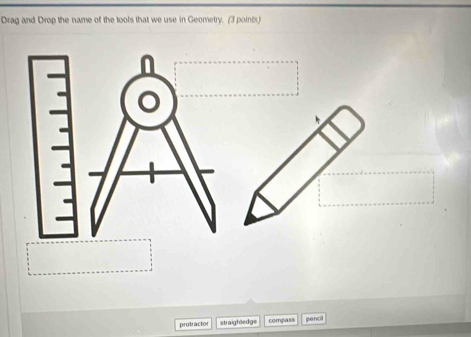 Drag and Drop the name of the tools that we use in Geometry. (3 points)
protractor straightedge compass pencil