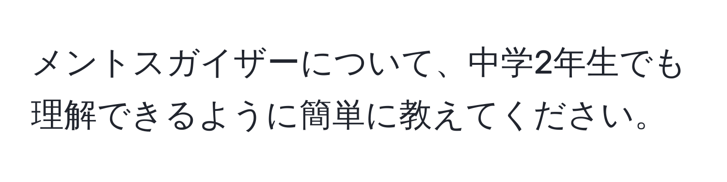 メントスガイザーについて、中学2年生でも理解できるように簡単に教えてください。