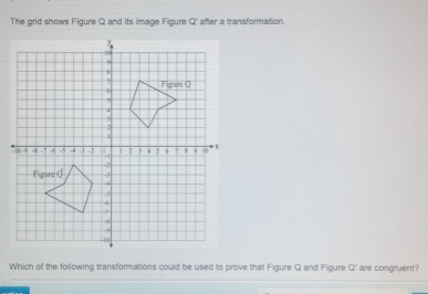 The grid shows Figure Q and its image Filgure Q after a transformation. 
Which of the following transformations could be used to prove that Figure Q and Figure Q° are congruent?