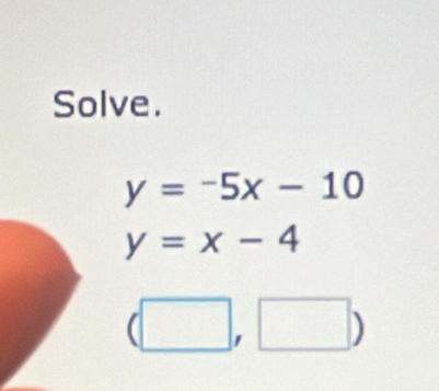 Solve.
y=-5x-10
y=x-4
(□ ,□ )