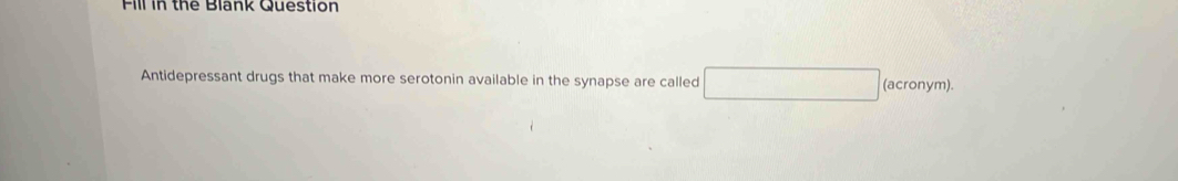 Fill in the Blank Question 
Antidepressant drugs that make more serotonin available in the synapse are called (acrony