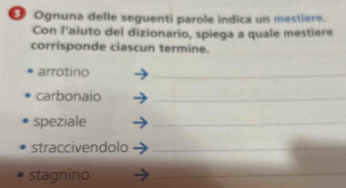 Ognuna delle seguenti parole indica un mestiere. 
Con l’aiuto del dizionario, spiega a quale mestiere 
corrisponde ciascun termine. 
arrotino 
_ 
carbonaio_ 
speziale 
_ 
straccivendolo_ 
stagnino 
_