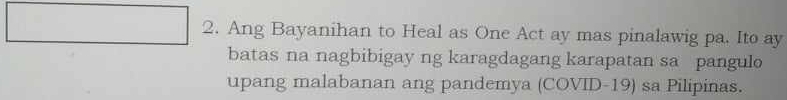 Ang Bayanihan to Heal as One Act ay mas pinalawig pa. Ito ay 
batas na nagbibigay ng karagdagang karapatan sa pangulo 
upang malabanan ang pandemya (COVID-19) sa Pilipinas.