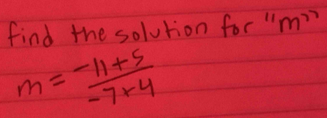 find the solution for "m??
m= (-11+5)/-7+4 