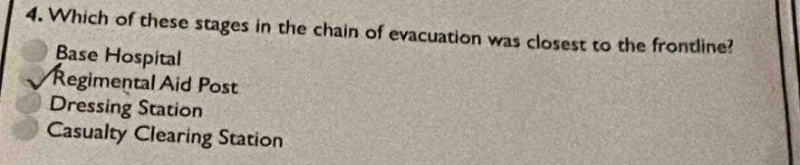 Which of these stages in the chain of evacuation was closest to the frontline?
Base Hospital
Regimental Aid Post
Dressing Station
Casualty Clearing Station