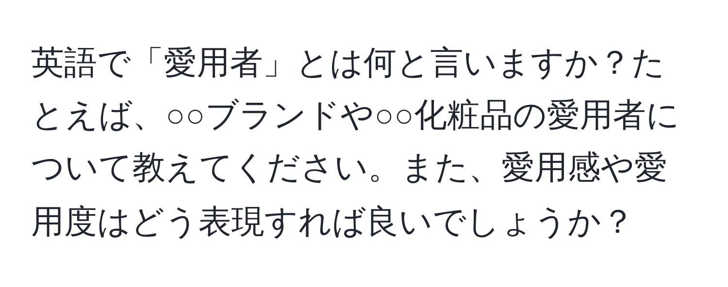 英語で「愛用者」とは何と言いますか？たとえば、○○ブランドや○○化粧品の愛用者について教えてください。また、愛用感や愛用度はどう表現すれば良いでしょうか？