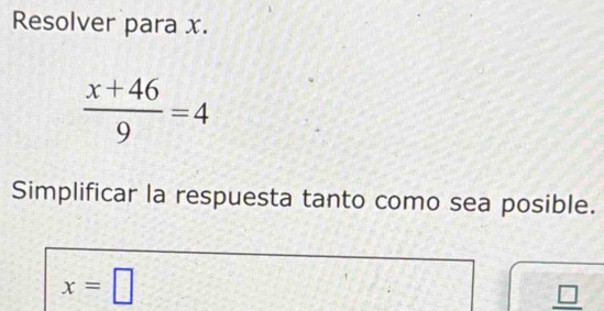 Resolver para x.
 (x+46)/9 =4
Simplificar la respuesta tanto como sea posible.
x=□
_ □ 