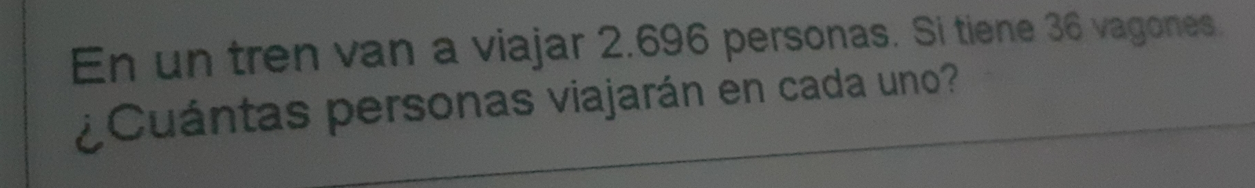 En un tren van a viajar 2.696 personas. Si tiene 36 vagones
Cuántas personas viajarán en cada uno?