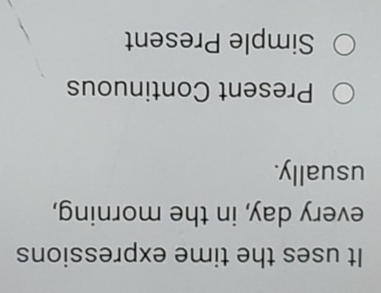 It uses the time expressions
every day, in the morning,
usually.
Present Continuous
Simple Present