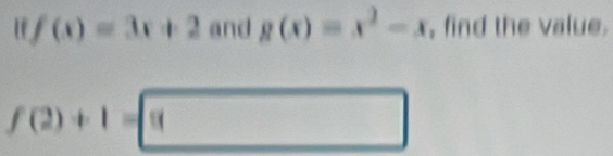 If f(x)=3x+2 and g(x)=x^2-x , find the value.
f(2)+1= 8