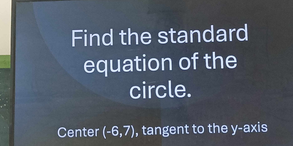 Find the standard 
equation of the 
circle. 
Center (-6,7) , tangent to the y-axis