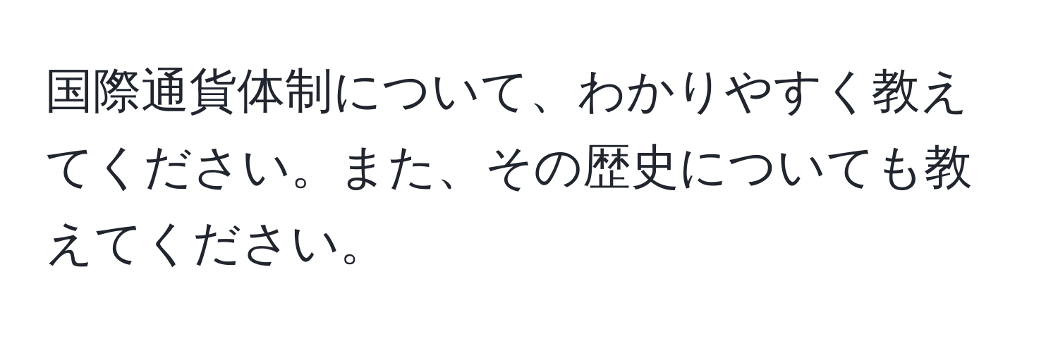 国際通貨体制について、わかりやすく教えてください。また、その歴史についても教えてください。