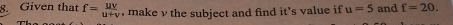 Given that f= uv/u+v  , make v the subject and find it’s value if u=5 and f=20.