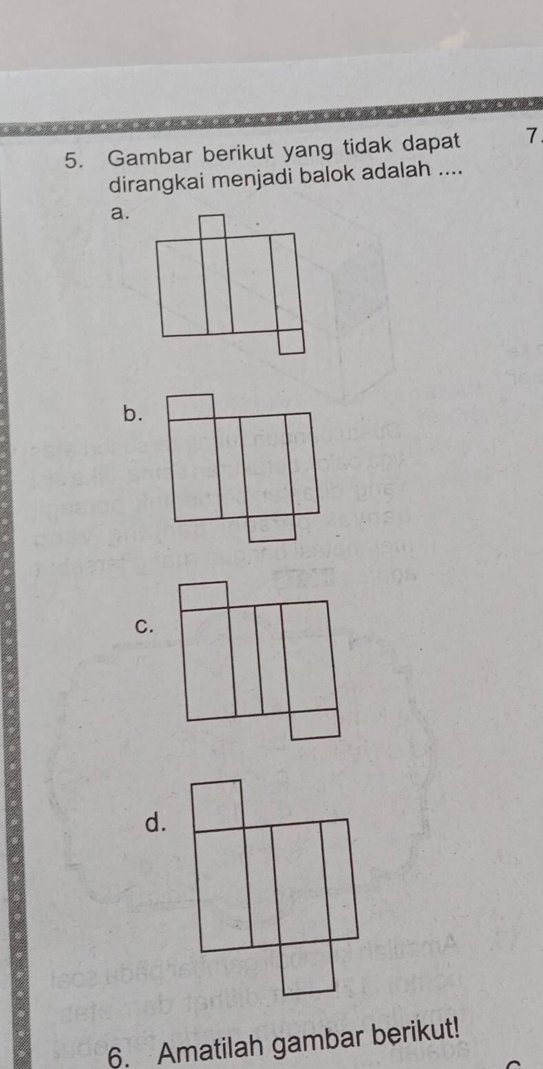 Gambar berikut yang tidak dapat 7
dirangkai menjadi balok adalah .... 
a. 
b. 
C. 
d. 
6. Amatilah gambar berikut!