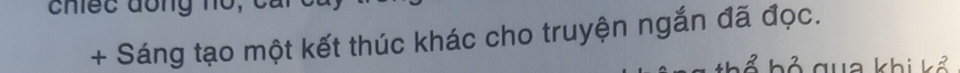 chiếc đồng no, 
+ Sáng tạo một kết thúc khác cho truyện ngắn đã đọc. 
b ỏ qua khi kể