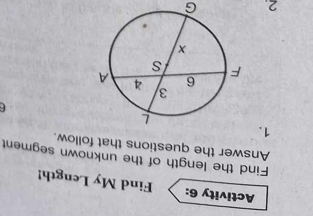 Activity 6: Find My Length! 
Find the length of the unknown segment 
Answer the questions that follow. 
1. 
6 
2.
G