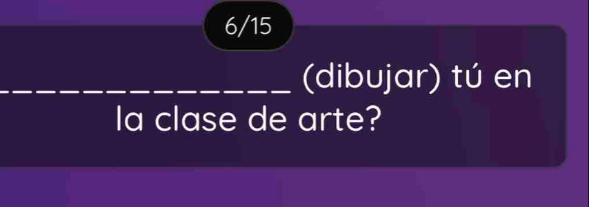 6/15 
(dibujar) tú en 
la clase de arte?