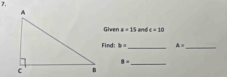 Given a=15 and c=10
Find: b= _ A= _ 
_ B=