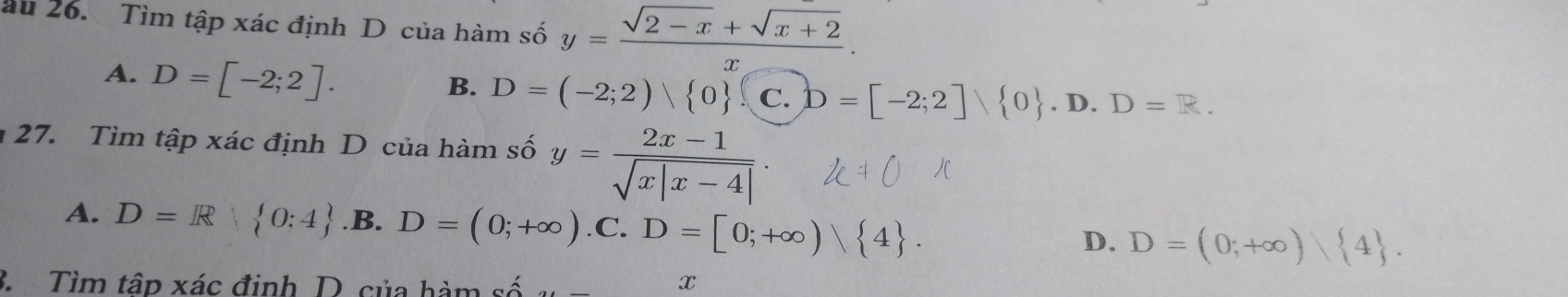 au 26. Tìm tập xác định D của hàm số y= (sqrt(2-x)+sqrt(x+2))/x .
A. D=[-2;2].
B. D=(-2;2) 0 C. D=[-2;2] 0. D. D=R. 
27. Tìm tập xác định D của hàm số y= (2x-1)/sqrt(x|x-4|) .
A. D=R 0:4 .B. D=(0;+∈fty ).C. D=[0;+∈fty ) 4.
D. D=(0;+∈fty ) 4. 
3. Tìm tập xác định D. của hàm số a_t x