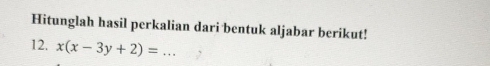 Hitunglah hasil perkalian dari bentuk aljabar berikut! 
12. x(x-3y+2)= _