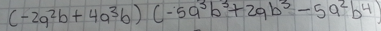 (-2a^2b+4a^3b)(-5a^3b^3+2ab^3-5a^2b^4)