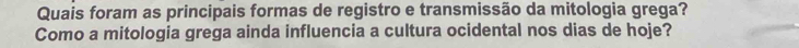 Quais foram as principais formas de registro e transmissão da mitologia grega? 
Como a mitologia grega ainda influencia a cultura ocidental nos dias de hoje?