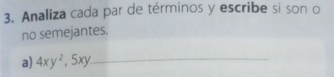 Analiza cada par de términos y escribe si son o 
no semejantes. 
a) 4xy^2, 5xy _