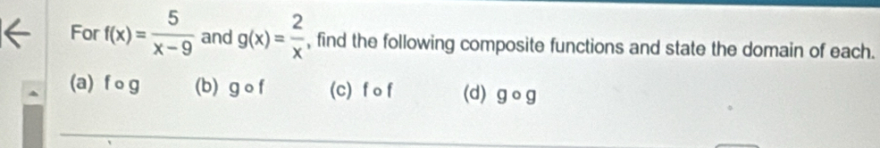 For f(x)= 5/x-9  and g(x)= 2/x  , find the following composite functions and state the domain of each.
(a) f o g (b) gcirc f (c) f o f (d) gcirc g