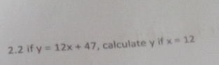 2.2 if y=12x+47 , calculate y if x=12