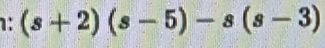 1: (s+2)(s-5)-s(s-3)