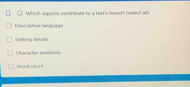 Which aspects contribute to a text's mood? (select all)
Descriptive language
Setting details
Character emotions
Word count