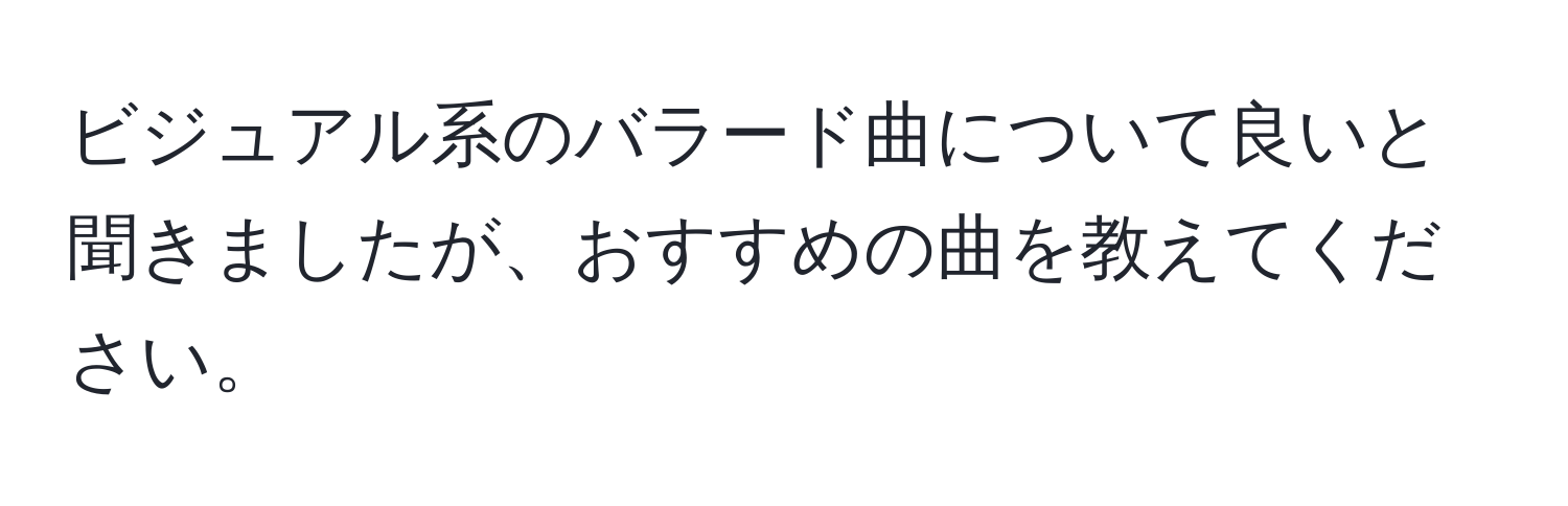 ビジュアル系のバラード曲について良いと聞きましたが、おすすめの曲を教えてください。