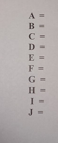 A=
B=
C=
D=
E=
F=
G=
H=
I=
J=