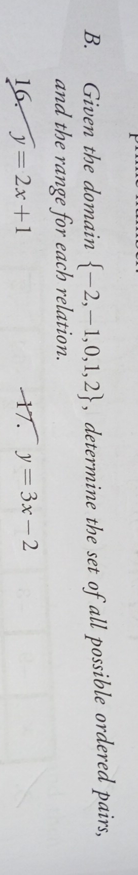 Given the domain  -2,-1,0,1,2 , determine the set of all possible ordered pairs, 
and the range for each relation. 
16. y=2x+1 17. y=3x-2