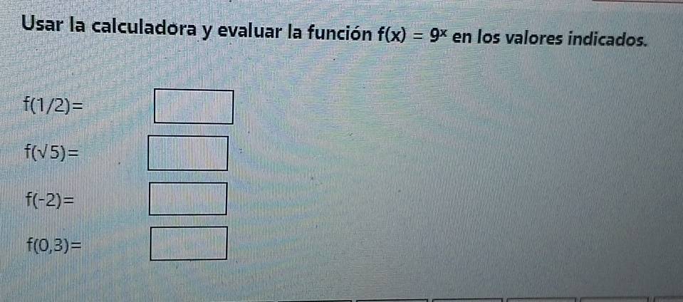 Usar la calculadora y evaluar la función f(x)=9^x en los valores indicados.
f(1/2)=
f(sqrt(5))=
f(-2)=
f(0,3)=