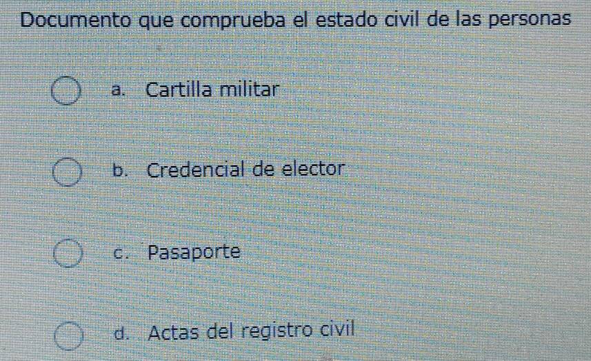 Documento que comprueba el estado civil de las personas
a. Cartilla militar
b. Credencial de elector
c. Pasaporte
d. Actas del registro civil