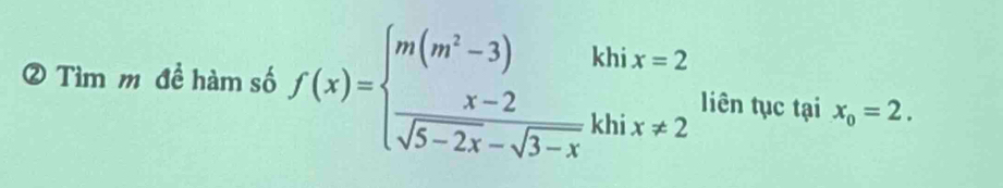 ② Tìm m đề hàm số f(x)=beginarrayl m(m^2-3)khix=2  (x-2)/sqrt(5-2x)-sqrt(3-x) khix!= 2endarray. liên tục tại x_0=2.